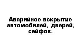 Аварийное вскрытие автомобилей, дверей, сейфов.